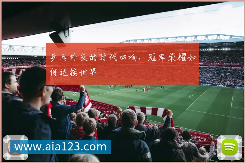 乒乓外交的时代回响,冠军荣耀如何连接世界